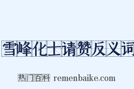 雪峰化士请赞反义词是什么意思的图片